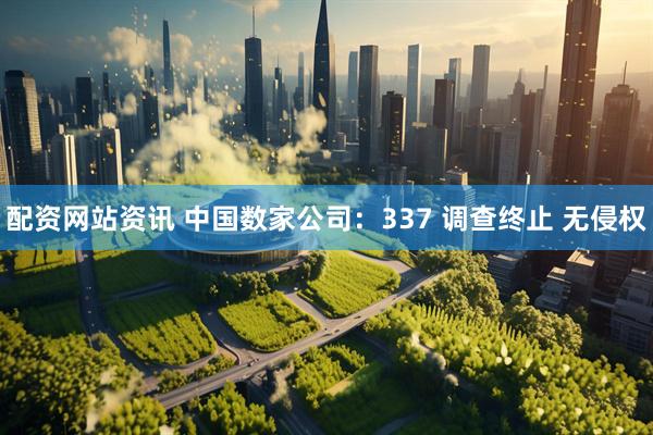 配资网站资讯 中国数家公司：337 调查终止 无侵权
