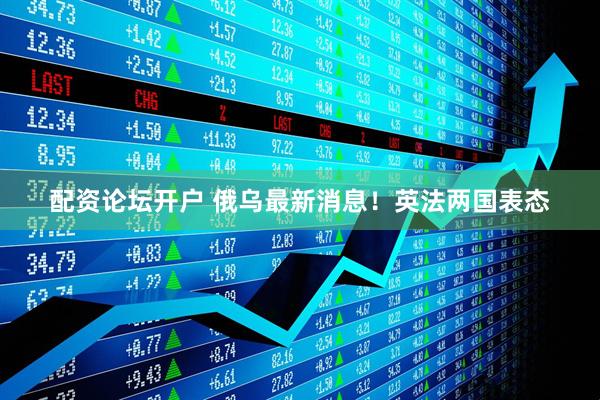 配资论坛开户 俄乌最新消息！英法两国表态