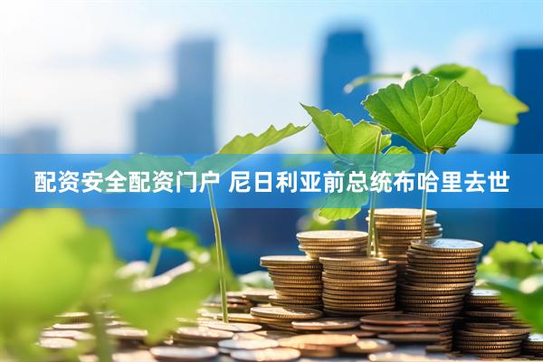 配资安全配资门户 尼日利亚前总统布哈里去世