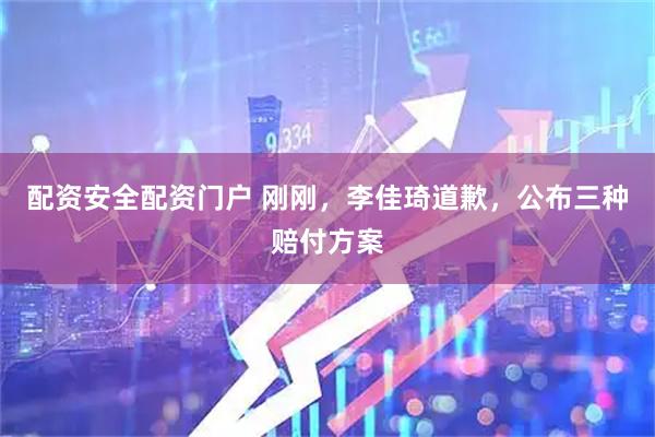 配资安全配资门户 刚刚，李佳琦道歉，公布三种赔付方案