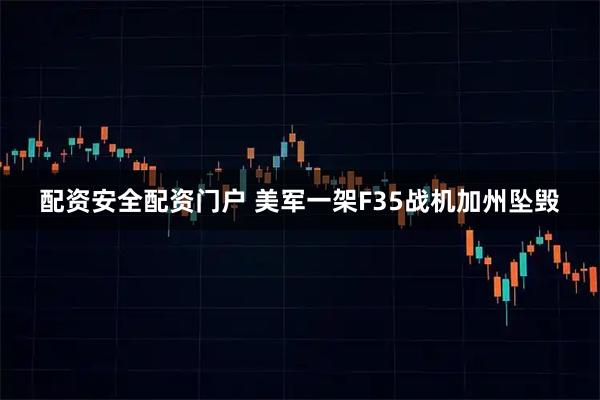 配资安全配资门户 美军一架F35战机加州坠毁