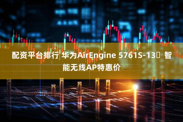 配资平台排行 华为AirEngine 5761S-13‌智能无线AP特惠价