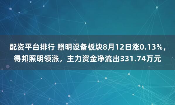 配资平台排行 照明设备板块8月12日涨0.13%，得邦照明领涨，主力资金净流出331.74万元