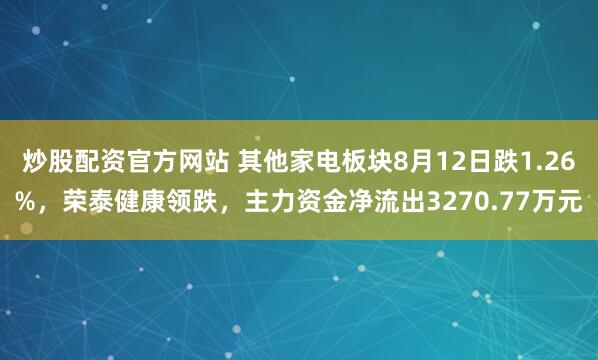 炒股配资官方网站 其他家电板块8月12日跌1.26%，荣泰健康领跌，主力资金净流出3270.77万元