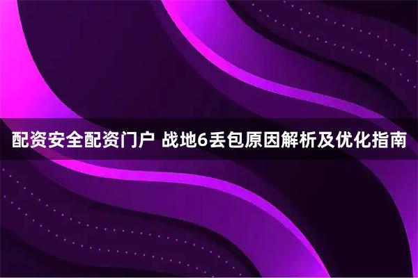 配资安全配资门户 战地6丢包原因解析及优化指南