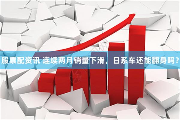 股票配资讯 连续两月销量下滑，日系车还能翻身吗？