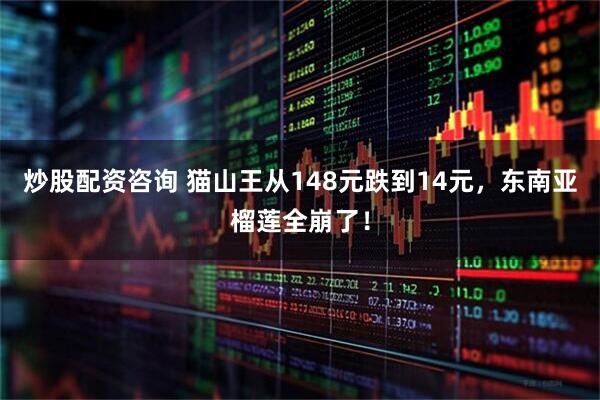 炒股配资咨询 猫山王从148元跌到14元，东南亚榴莲全崩了！