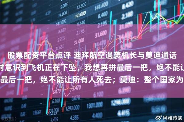 股票配资平台点评 迪拜航空遇袭机长与莫迪通话，亲述惊魂时刻：倒地时意识到飞机正在下坠，我想再拼最后一把，绝不能让所有人死去；莫迪：整个国家为你骄傲