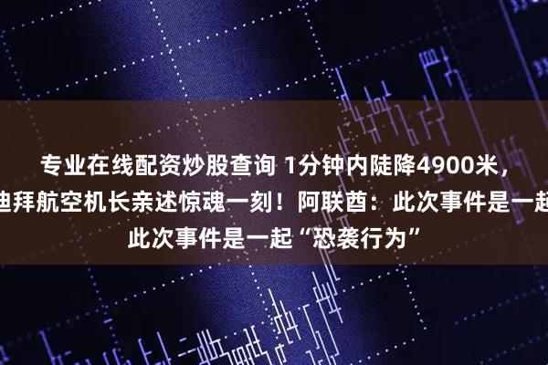专业在线配资炒股查询 1分钟内陡降4900米，39岁印度籍迪拜航空机长亲述惊魂一刻！阿联酋：此次事件是一起“恐袭行为”